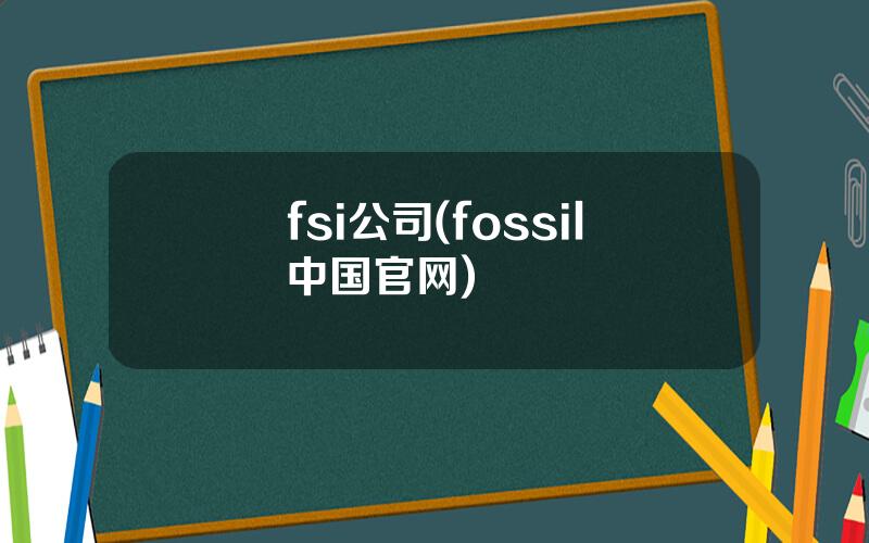 fsi公司(fossil中国官网)