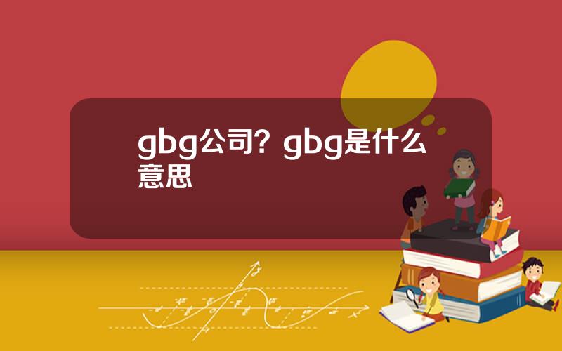 gbg公司？gbg是什么意思