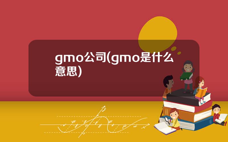 gmo公司(gmo是什么意思)