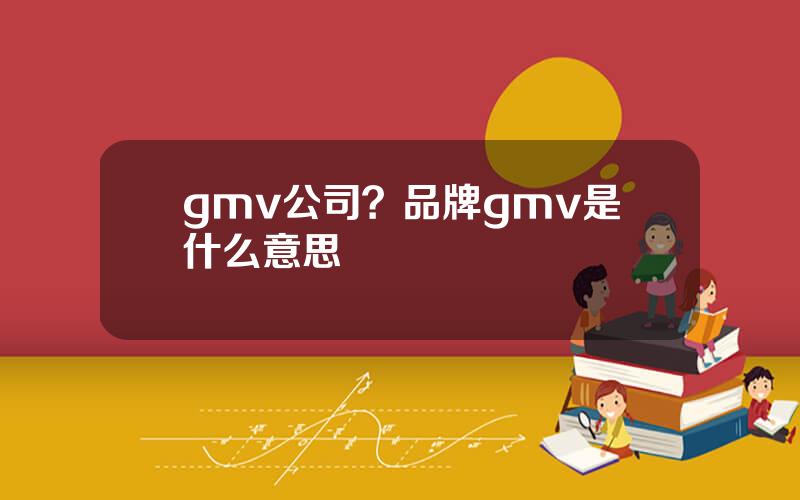 gmv公司？品牌gmv是什么意思