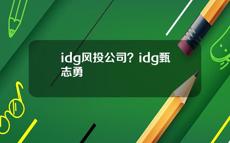 idg风投公司？idg甄志勇