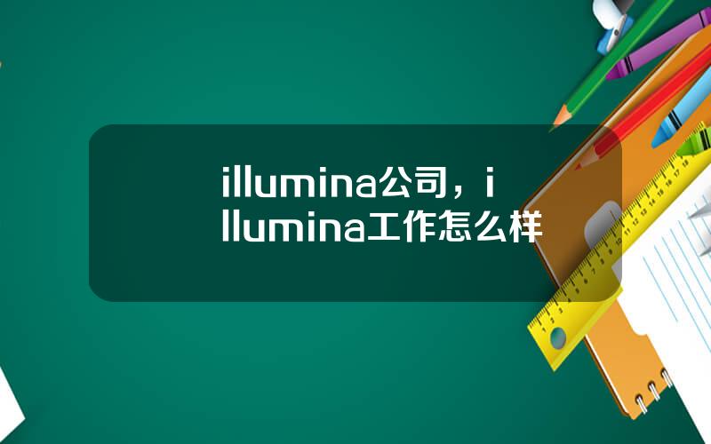 illumina公司，illumina工作怎么样