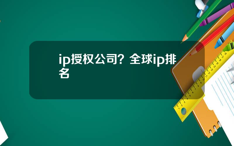 ip授权公司？全球ip排名