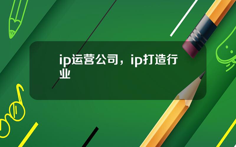 ip运营公司，ip打造行业