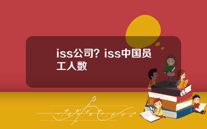 iss公司？iss中国员工人数