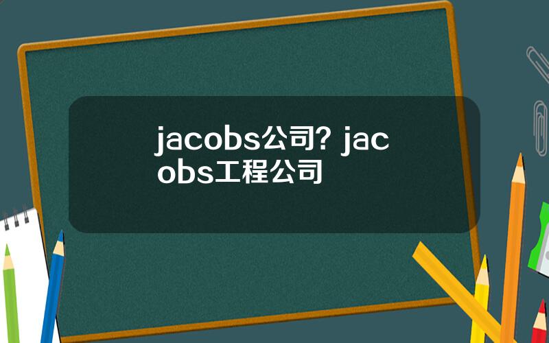 jacobs公司？jacobs工程公司