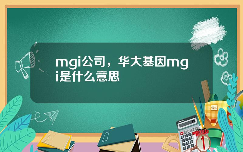 mgi公司，华大基因mgi是什么意思