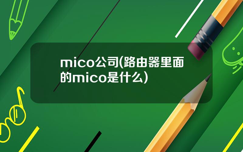 mico公司(路由器里面的mico是什么)