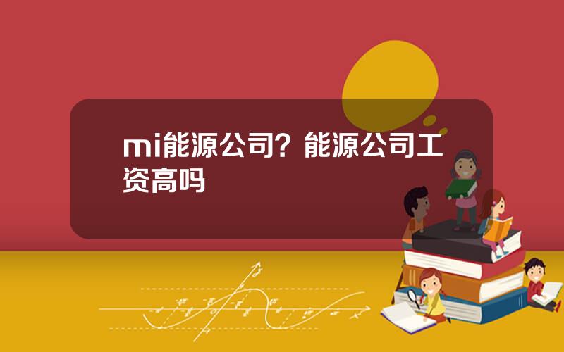 mi能源公司？能源公司工资高吗