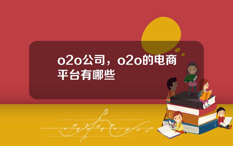 o2o公司，o2o的电商平台有哪些