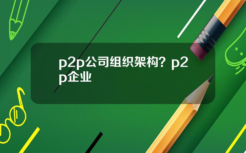 p2p公司组织架构？p2p企业