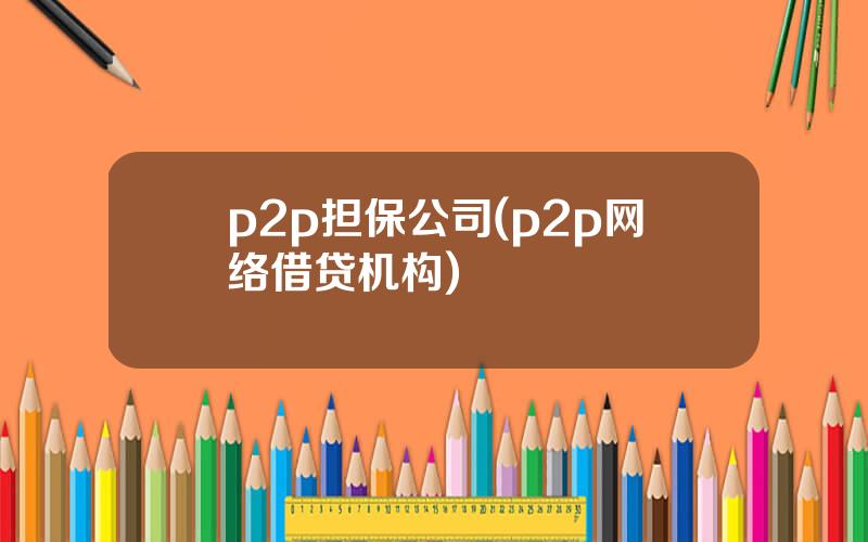 p2p担保公司(p2p网络借贷机构)