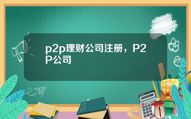 p2p理财公司注册，P2P公司