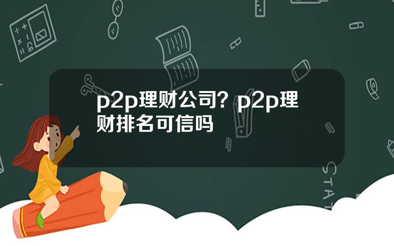 p2p理财公司？p2p理财排名可信吗