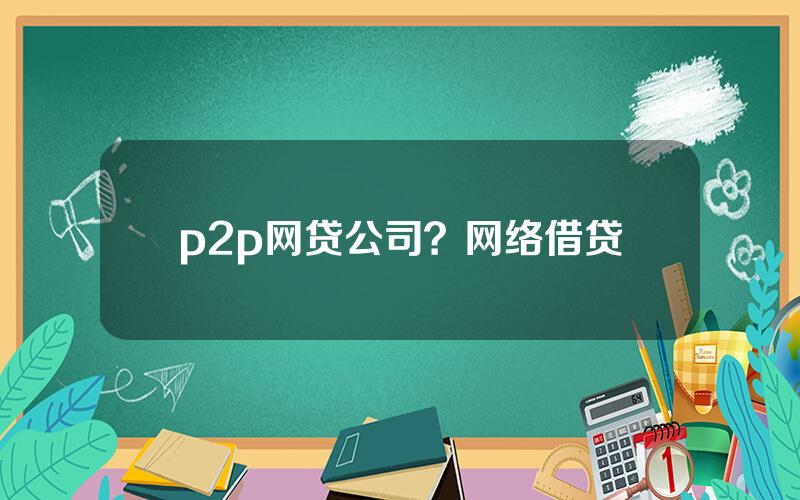 p2p网贷公司？网络借贷