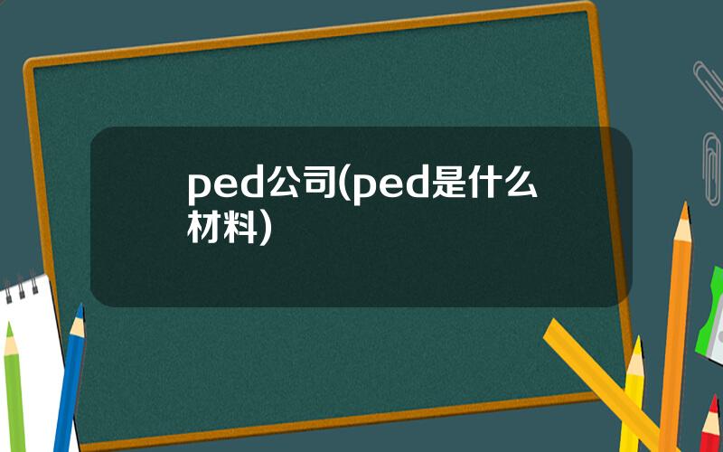 ped公司(ped是什么材料)