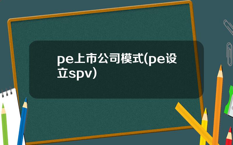 pe上市公司模式(pe设立spv)