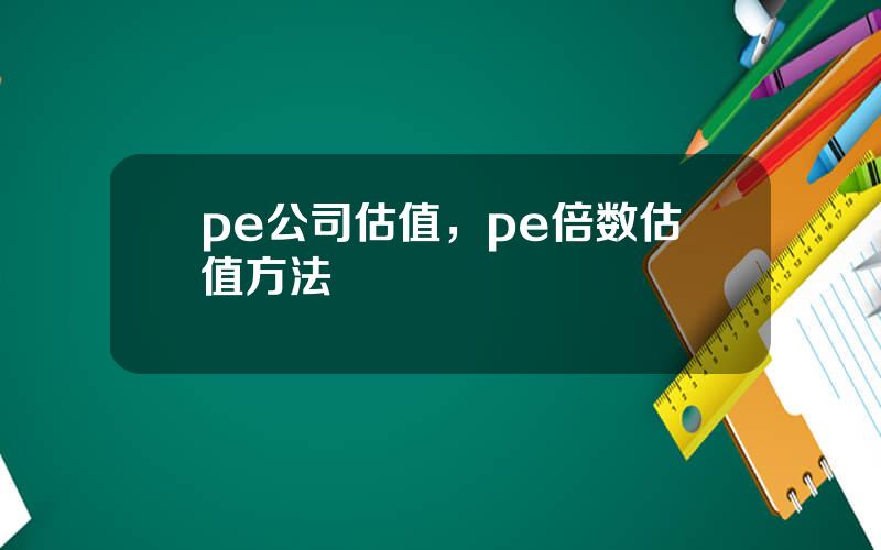 pe公司估值，pe倍数估值方法