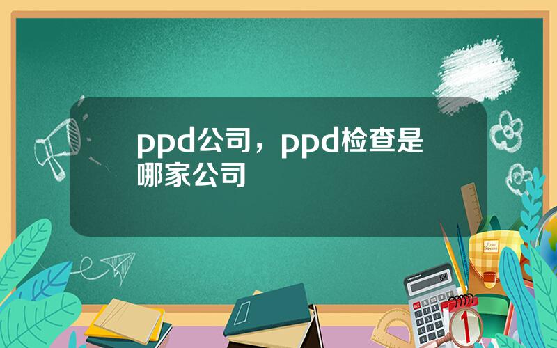 ppd公司，ppd检查是哪家公司