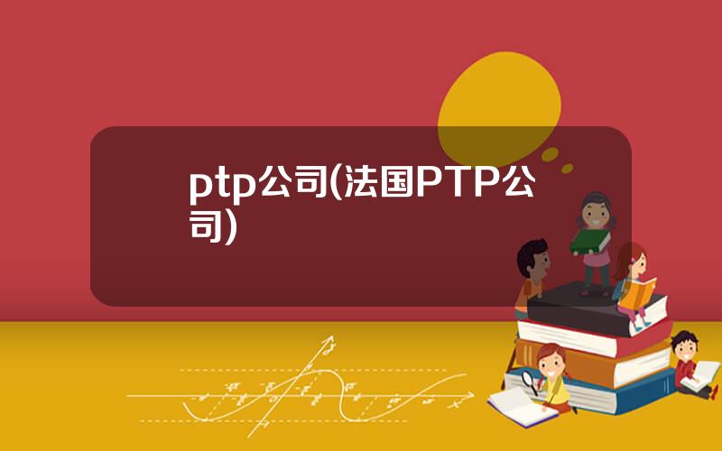 ptp公司(法国PTP公司)