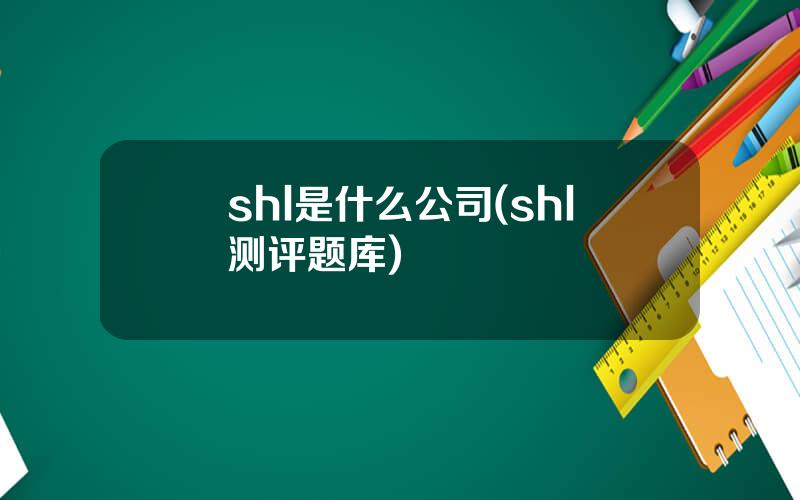 shl是什么公司(shl测评题库)