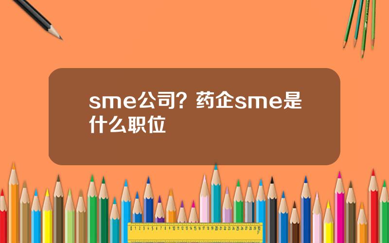 sme公司？药企sme是什么职位