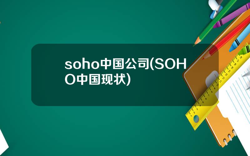 soho中国公司(SOHO中国现状)