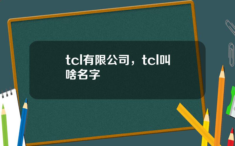 tcl有限公司，tcl叫啥名字