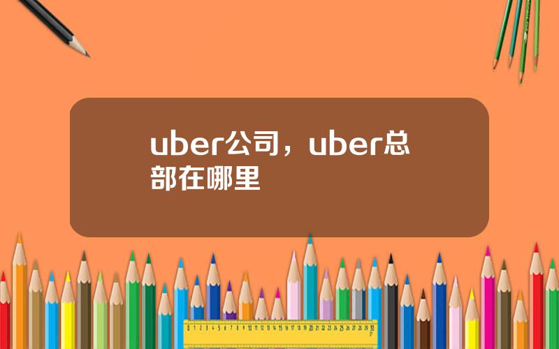 uber公司，uber总部在哪里