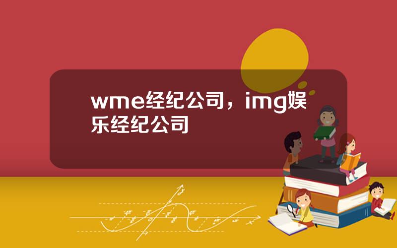 wme经纪公司，img娱乐经纪公司