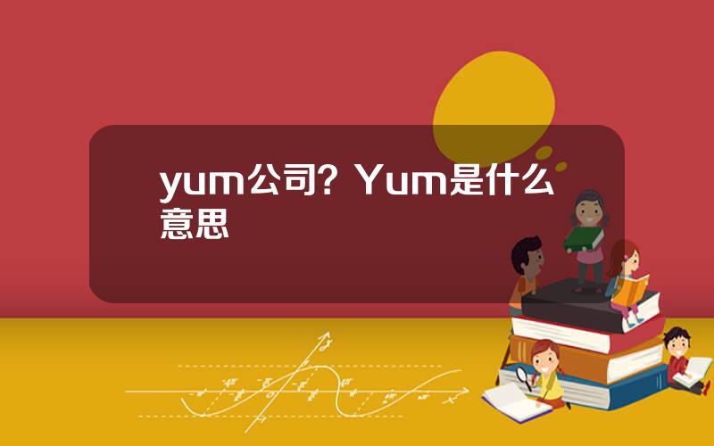 yum公司？Yum是什么意思