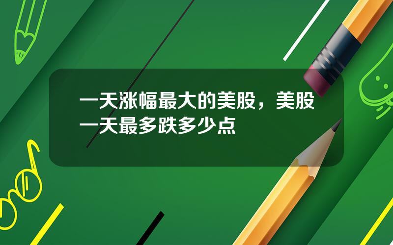 一天涨幅最大的美股，美股一天最多跌多少点