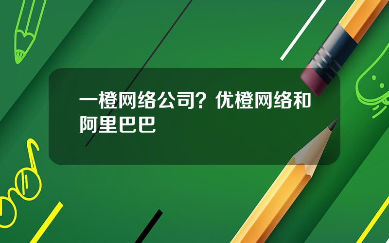 一橙网络公司？优橙网络和阿里巴巴