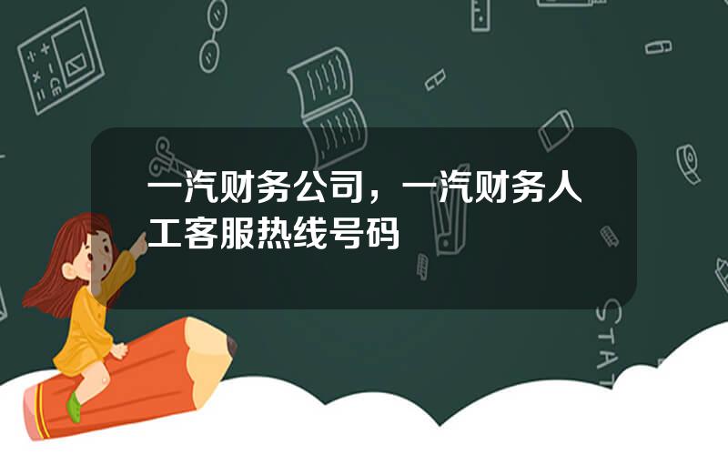 一汽财务公司，一汽财务人工客服热线号码