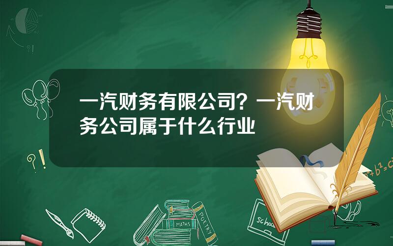 一汽财务有限公司？一汽财务公司属于什么行业