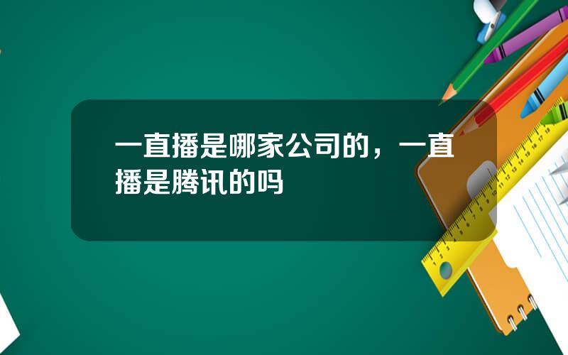 一直播是哪家公司的，一直播是腾讯的吗