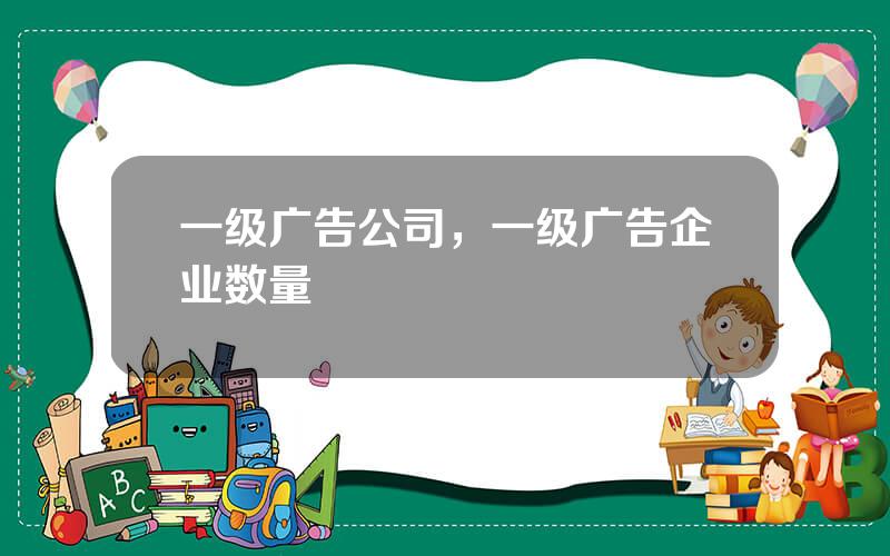 一级广告公司，一级广告企业数量