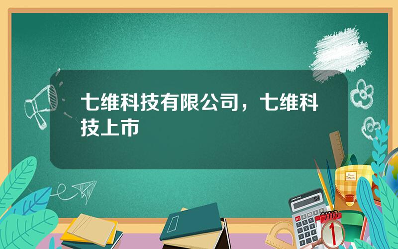 七维科技有限公司，七维科技上市