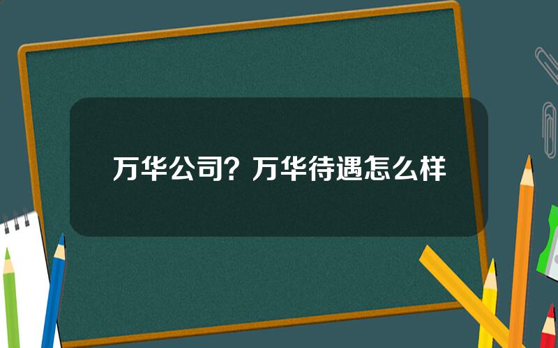 万华公司？万华待遇怎么样