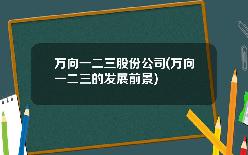 万向一二三股份公司(万向一二三的发展前景)