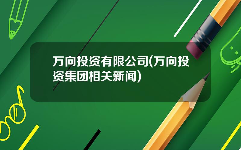 万向投资有限公司(万向投资集团相关新闻)