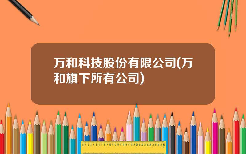 万和科技股份有限公司(万和旗下所有公司)