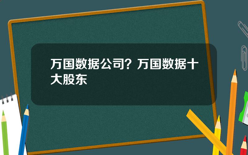 万国数据公司？万国数据十大股东