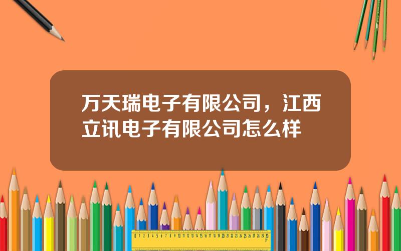 万天瑞电子有限公司，江西立讯电子有限公司怎么样