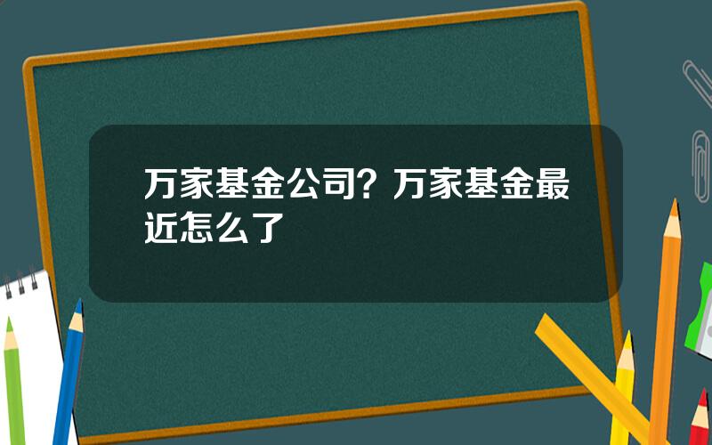 万家基金公司？万家基金最近怎么了