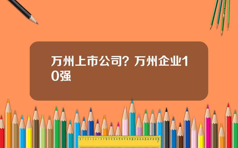 万州上市公司？万州企业10强