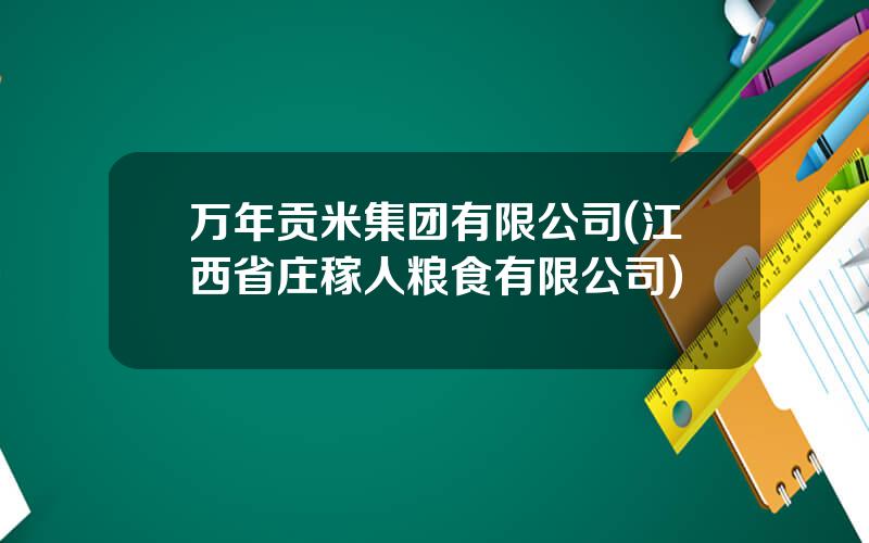 万年贡米集团有限公司(江西省庄稼人粮食有限公司)