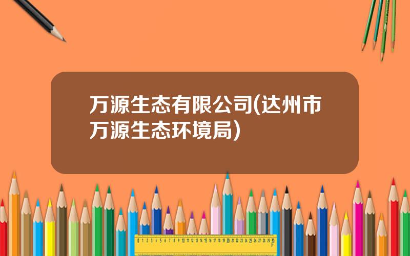 万源生态有限公司(达州市万源生态环境局)