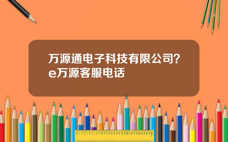 万源通电子科技有限公司？e万源客服电话