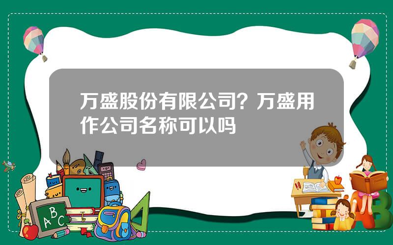 万盛股份有限公司？万盛用作公司名称可以吗